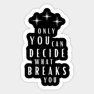 Only You Can Decide What Breaks You Sticker